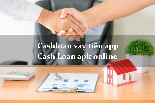 Cashloan vay tiền app Cash Loan apk online giải ngân ngay 30s