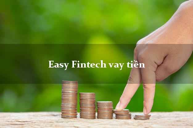 Easy Fintech vay tiền nhanh công ty tài chính Easy Credit không lừa đảo