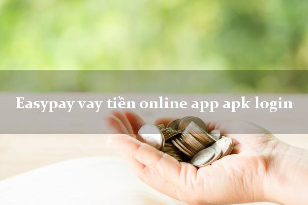 Easypay vay tiền online app apk login uy tín đơn giản